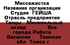 Массажистка › Название организации ­ Студия "ГЕЙША" › Отрасль предприятия ­ Танцы › Минимальный оклад ­ 70 000 - Все города Работа » Вакансии   . Томская обл.,Томск г.